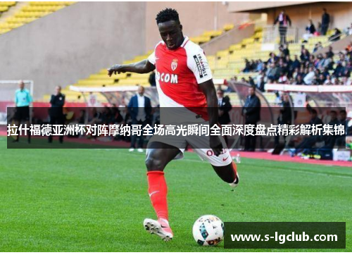 拉什福德亚洲杯对阵摩纳哥全场高光瞬间全面深度盘点精彩解析集锦 拉什福德亚洲杯对阵摩纳哥全场高光瞬间全面深度盘点精彩解析集锦