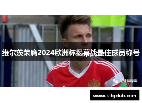 维尔茨荣膺2024欧洲杯揭幕战最佳球员称号