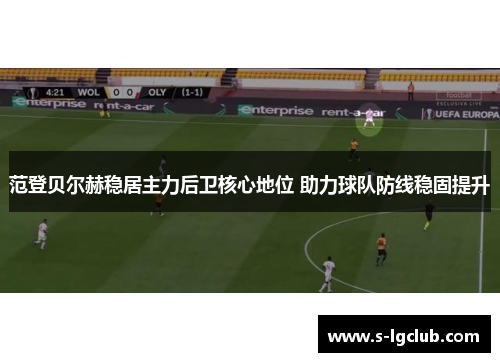 范登贝尔赫稳居主力后卫核心地位 助力球队防线稳固提升