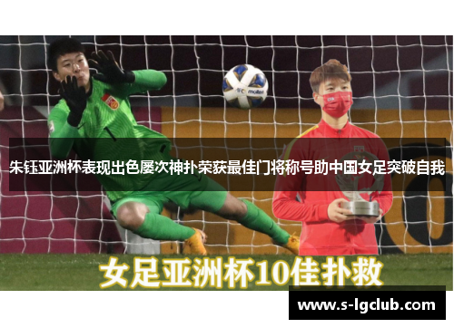 朱钰亚洲杯表现出色屡次神扑荣获最佳门将称号助中国女足突破自我 朱钰亚洲杯表现出色屡次神扑荣获最佳门将称号助中国女足突破自我