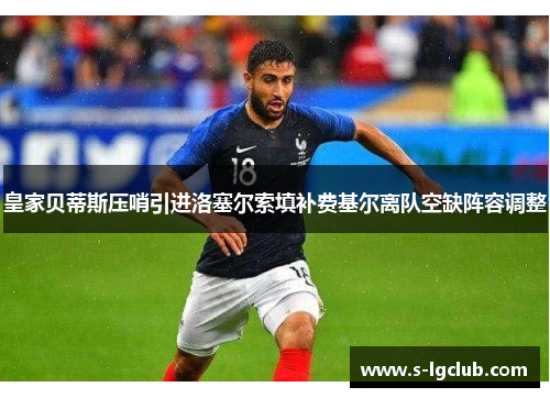 皇家贝蒂斯压哨引进洛塞尔索填补费基尔离队空缺阵容调整 皇家贝蒂斯压哨引进洛塞尔索填补费基尔离队空缺阵容调整